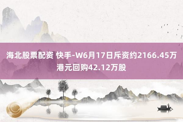 海北股票配资 快手-W6月17日斥资约2166.45万港元回购42.12万股