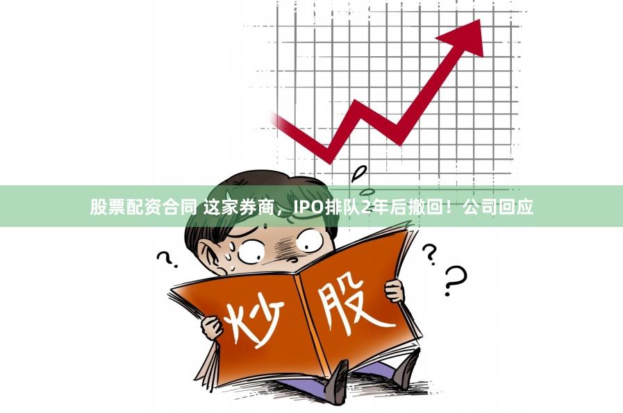 股票配资合同 这家券商，IPO排队2年后撤回！公司回应