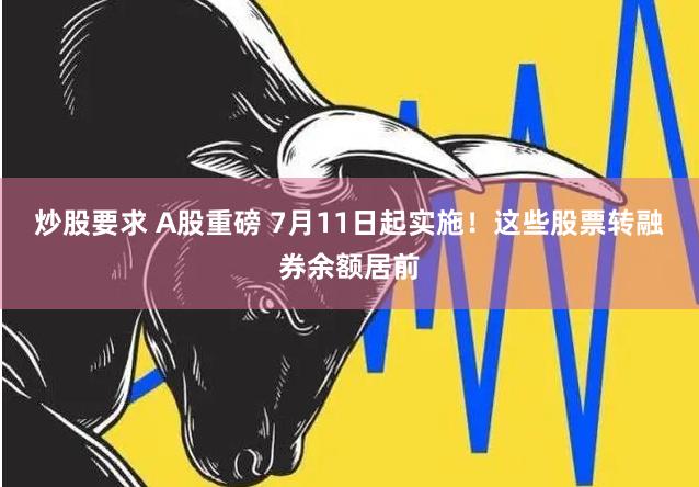 炒股要求 A股重磅 7月11日起实施！这些股票转融券余额居前