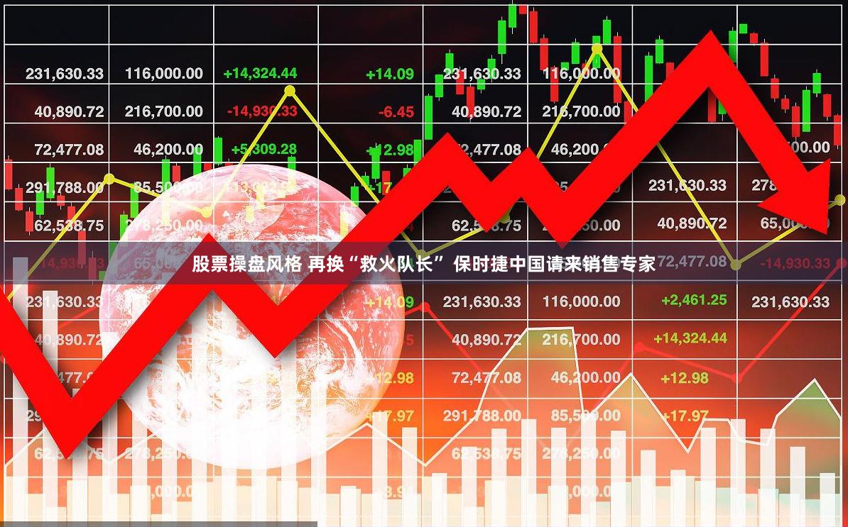 股票操盘风格 再换“救火队长” 保时捷中国请来销售专家