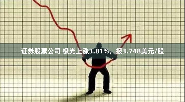 证券股票公司 极光上涨3.81%，报3.748美元/股