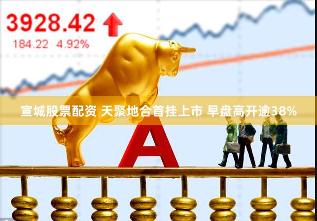 宣城股票配资 天聚地合首挂上市 早盘高开逾38%