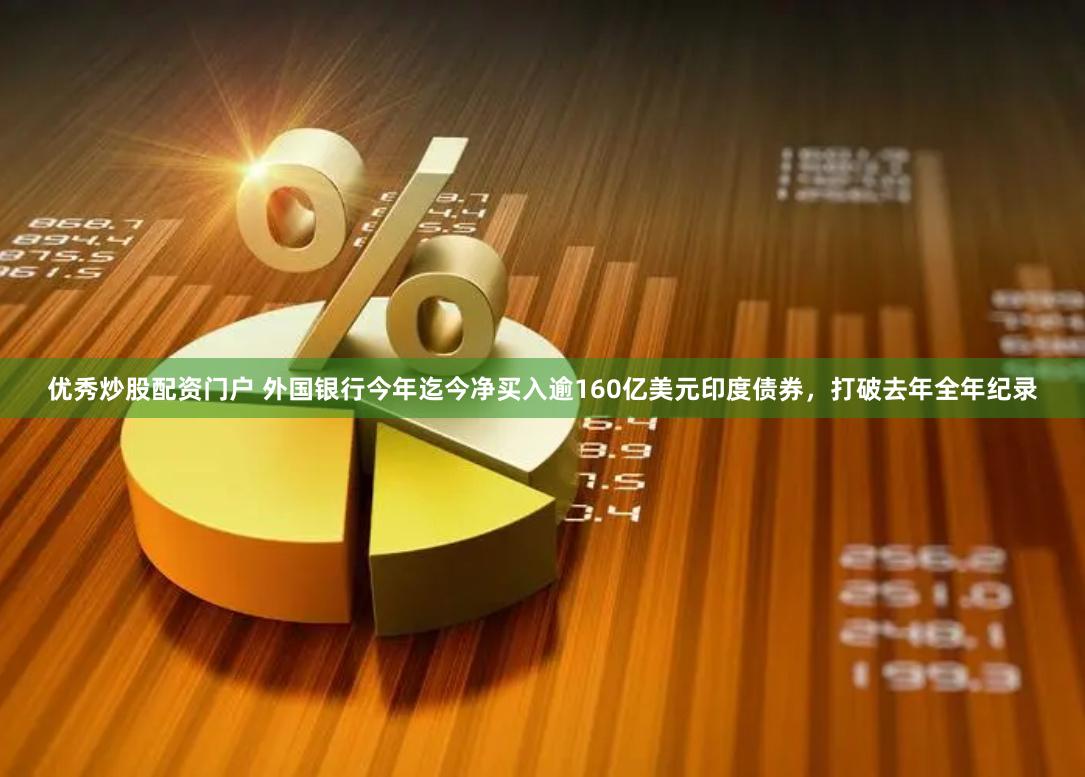 优秀炒股配资门户 外国银行今年迄今净买入逾160亿美元印度债券，打破去年全年纪录