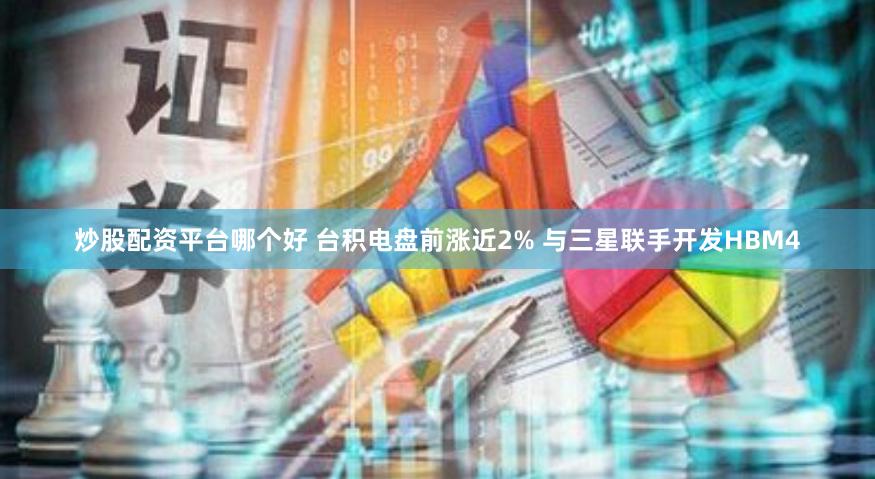 炒股配资平台哪个好 台积电盘前涨近2% 与三星联手开发HBM4