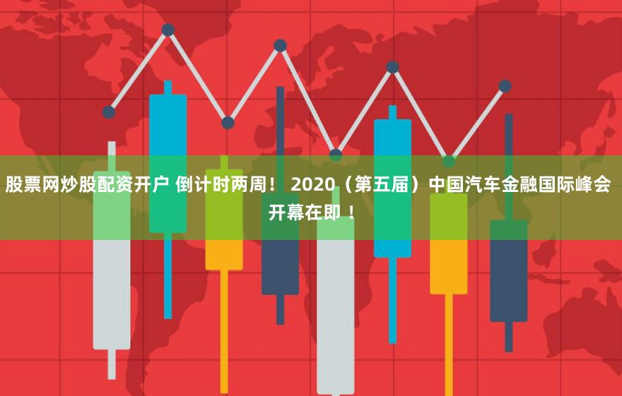 股票网炒股配资开户 倒计时两周！ 2020（第五届）中国汽车金融国际峰会 开幕在即 ！