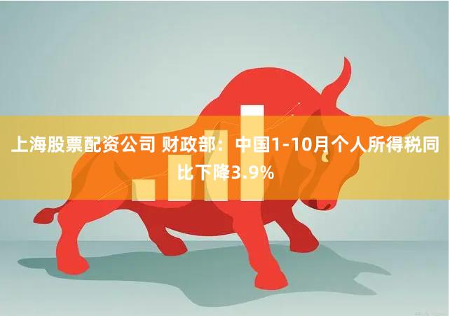 上海股票配资公司 财政部：中国1-10月个人所得税同比下降3.9%