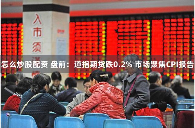 怎么炒股配资 盘前：道指期货跌0.2% 市场聚焦CPI报告