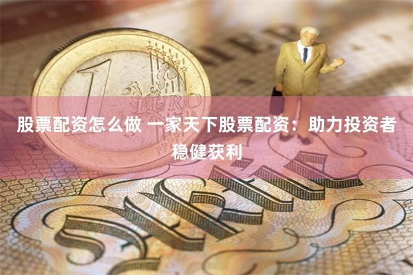 股票配资怎么做 一家天下股票配资：助力投资者稳健获利