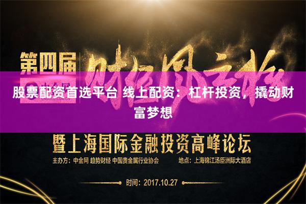 股票配资首选平台 线上配资：杠杆投资，撬动财富梦想