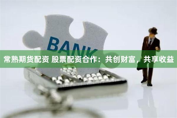 常熟期货配资 股票配资合作：共创财富，共享收益