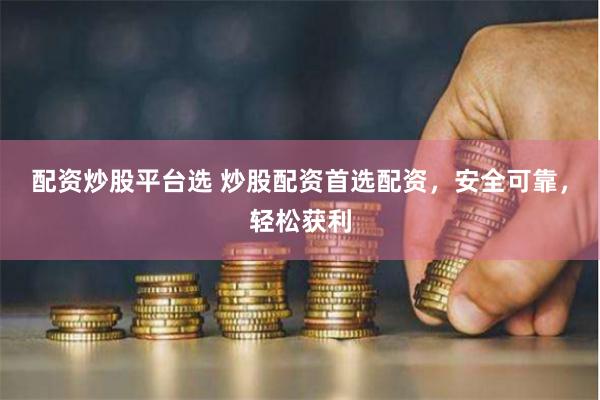 配资炒股平台选 炒股配资首选配资，安全可靠，轻松获利
