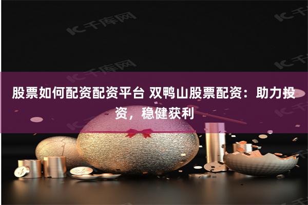 股票如何配资配资平台 双鸭山股票配资：助力投资，稳健获利