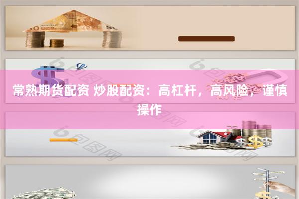 常熟期货配资 炒股配资：高杠杆，高风险，谨慎操作
