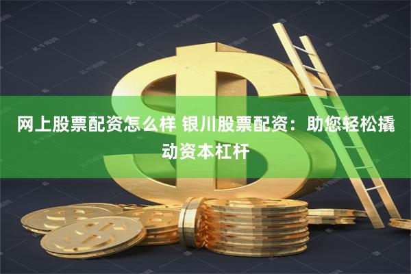 网上股票配资怎么样 银川股票配资：助您轻松撬动资本杠杆
